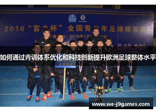如何通过青训体系优化和科技创新提升欧洲足球整体水平 如何通过青训体系优化和科技创新提升欧洲足球整体水平