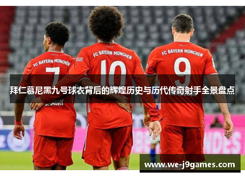 拜仁慕尼黑九号球衣背后的辉煌历史与历代传奇射手全景盘点