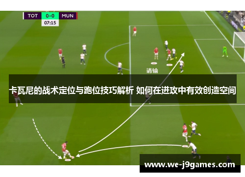 卡瓦尼的战术定位与跑位技巧解析 如何在进攻中有效创造空间