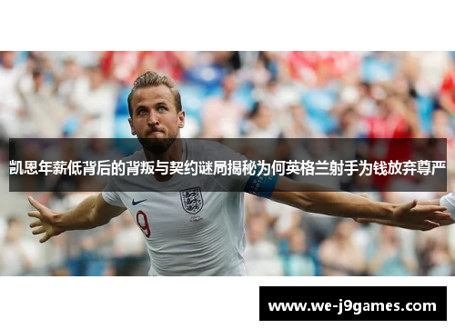 凯恩年薪低背后的背叛与契约谜局揭秘为何英格兰射手为钱放弃尊严