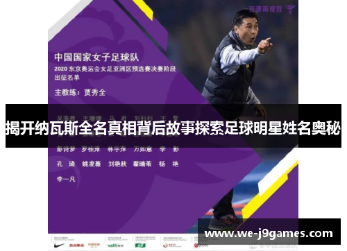 揭开纳瓦斯全名真相背后故事探索足球明星姓名奥秘