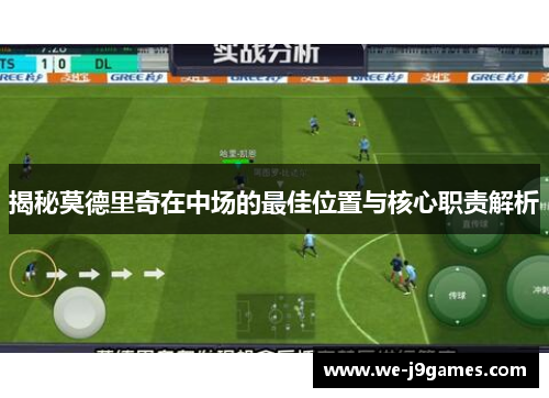 揭秘莫德里奇在中场的最佳位置与核心职责解析