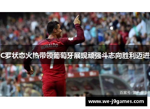 C罗状态火热带领葡萄牙展现顽强斗志向胜利迈进
