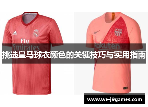 挑选皇马球衣颜色的关键技巧与实用指南 挑选皇马球衣颜色的关键技巧与实用指南