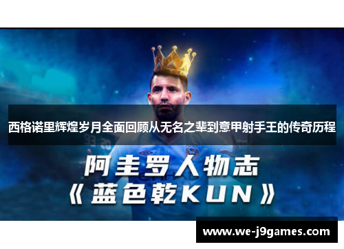 西格诺里辉煌岁月全面回顾从无名之辈到意甲射手王的传奇历程