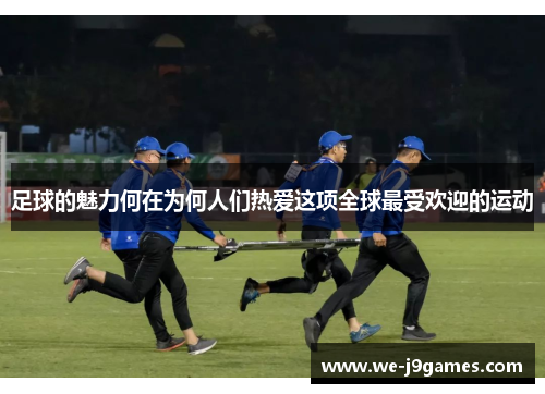 足球的魅力何在为何人们热爱这项全球最受欢迎的运动