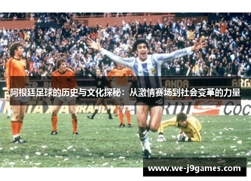 阿根廷足球的历史与文化探秘：从激情赛场到社会变革的力量