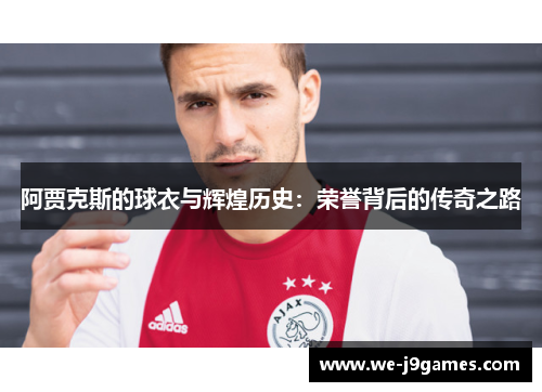 阿贾克斯的球衣与辉煌历史：荣誉背后的传奇之路