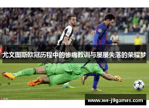 尤文图斯欧冠历程中的惨痛教训与屡屡失落的荣耀梦