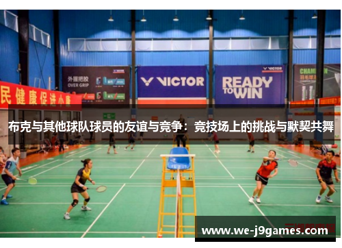 布克与其他球队球员的友谊与竞争:竞技场上的挑战与默契共舞 布克与其他球队球员的友谊与竞争:竞技场上的挑战与默契共舞