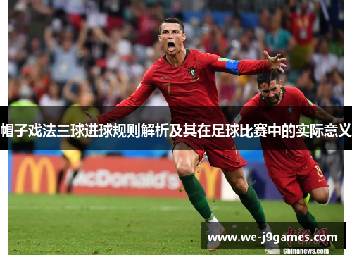 帽子戏法三球进球规则解析及其在足球比赛中的实际意义 帽子戏法三球进球规则解析及其在足球比赛中的实际意义