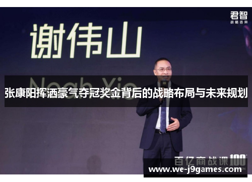 张康阳挥洒豪气夺冠奖金背后的战略布局与未来规划 张康阳挥洒豪气夺冠奖金背后的战略布局与未来规划
