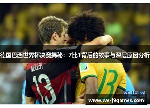 德国巴西世界杯决赛揭秘:7比1背后的故事与深层原因分析 德国巴西世界杯决赛揭秘:7比1背后的故事与深层原因分析