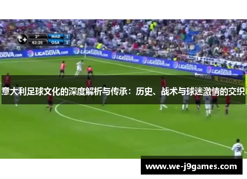 意大利足球文化的深度解析与传承:历史、战术与球迷激情的交织 意大利足球文化的深度解析与传承:历史、战术与球迷激情的交织