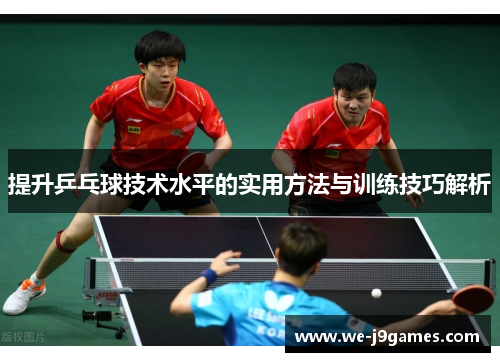 提升乒乓球技术水平的实用方法与训练技巧解析 提升乒乓球技术水平的实用方法与训练技巧解析