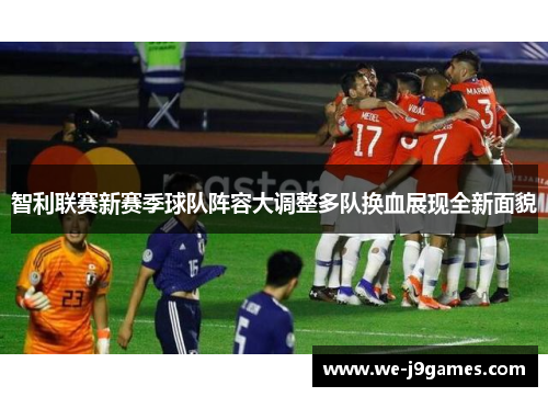 智利联赛新赛季球队阵容大调整多队换血展现全新面貌