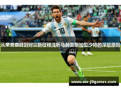 从荣誉巅峰到财富新征程浅析马赫雷斯加盟沙特的深层原因 从荣誉巅峰到财富新征程浅析马赫雷斯加盟沙特的深层原因