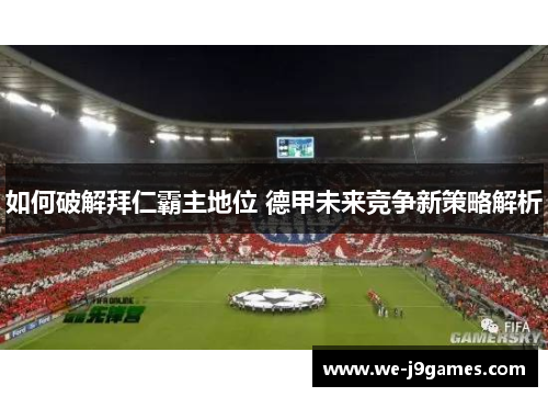 如何破解拜仁霸主地位 德甲未来竞争新策略解析