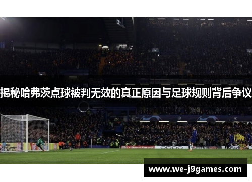 揭秘哈弗茨点球被判无效的真正原因与足球规则背后争议