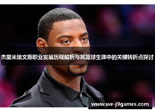 杰里米埃文斯职业发展历程解析与其篮球生涯中的关键转折点探讨 杰里米埃文斯职业发展历程解析与其篮球生涯中的关键转折点探讨