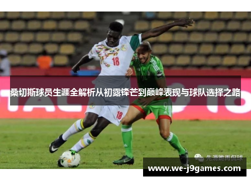 桑切斯球员生涯全解析从初露锋芒到巅峰表现与球队选择之路 桑切斯球员生涯全解析从初露锋芒到巅峰表现与球队选择之路