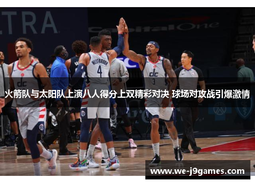 火箭队与太阳队上演八人得分上双精彩对决 球场对攻战引爆激情