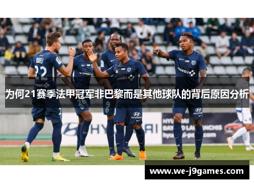 为何21赛季法甲冠军非巴黎而是其他球队的背后原因分析 为何21赛季法甲冠军非巴黎而是其他球队的背后原因分析
