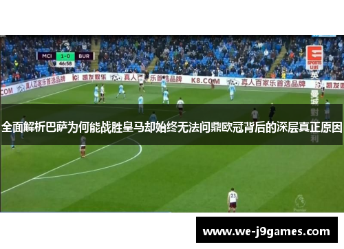 全面解析巴萨为何能战胜皇马却始终无法问鼎欧冠背后的深层真正原因 全面解析巴萨为何能战胜皇马却始终无法问鼎欧冠背后的深层真正原因
