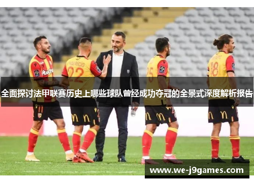 全面探讨法甲联赛历史上哪些球队曾经成功夺冠的全景式深度解析报告 全面探讨法甲联赛历史上哪些球队曾经成功夺冠的全景式深度解析报告