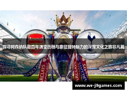 探寻阿森纳队徽百年演变历程与象征独特魅力的深度文化之旅非凡篇 探寻阿森纳队徽百年演变历程与象征独特魅力的深度文化之旅非凡篇