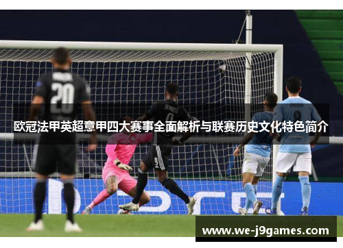 欧冠法甲英超意甲四大赛事全面解析与联赛历史文化特色简介 欧冠法甲英超意甲四大赛事全面解析与联赛历史文化特色简介