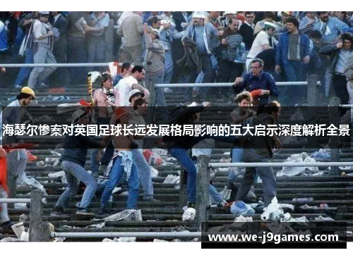 海瑟尔惨案对英国足球长远发展格局影响的五大启示深度解析全景