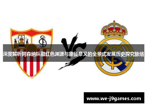 深度解析阿森纳队徽红色渊源与象征意义的全景式发展历史探究脉络 深度解析阿森纳队徽红色渊源与象征意义的全景式发展历史探究脉络