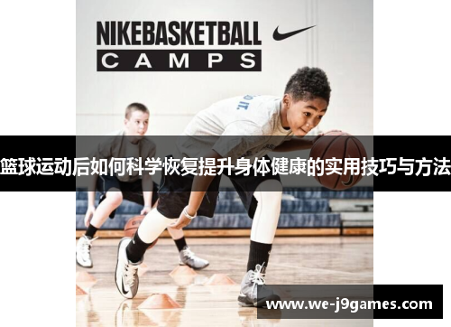 篮球运动后如何科学恢复提升身体健康的实用技巧与方法 篮球运动后如何科学恢复提升身体健康的实用技巧与方法