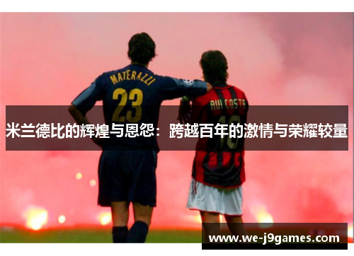 米兰德比的辉煌与恩怨:跨越百年的激情与荣耀较量 米兰德比的辉煌与恩怨:跨越百年的激情与荣耀较量