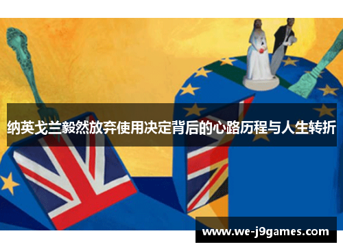 纳英戈兰毅然放弃使用决定背后的心路历程与人生转折 纳英戈兰毅然放弃使用决定背后的心路历程与人生转折
