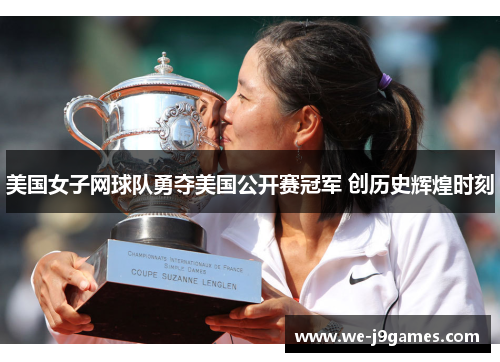 美国女子网球队勇夺美国公开赛冠军 创历史辉煌时刻 美国女子网球队勇夺美国公开赛冠军 创历史辉煌时刻