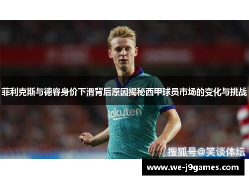 菲利克斯与德容身价下滑背后原因揭秘西甲球员市场的变化与挑战