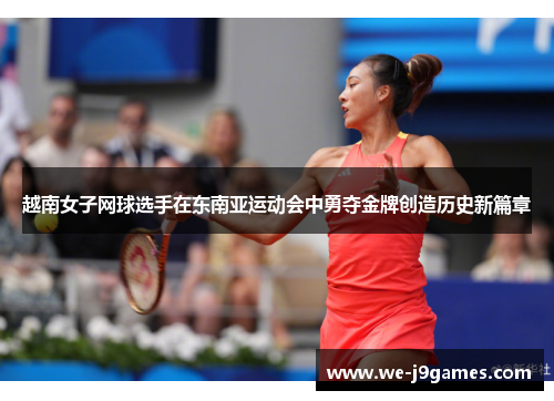 越南女子网球选手在东南亚运动会中勇夺金牌创造历史新篇章 越南女子网球选手在东南亚运动会中勇夺金牌创造历史新篇章