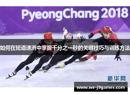 如何在短道速滑中掌握千分之一秒的关键技巧与训练方法