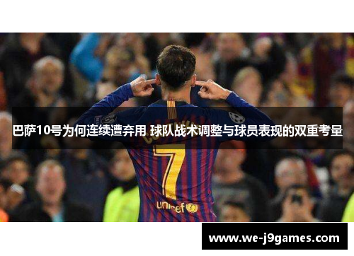 巴萨10号为何连续遭弃用 球队战术调整与球员表现的双重考量 巴萨10号为何连续遭弃用 球队战术调整与球员表现的双重考量
