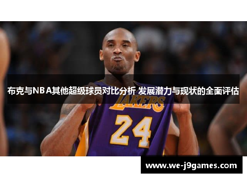 布克与NBA其他超级球员对比分析 发展潜力与现状的全面评估