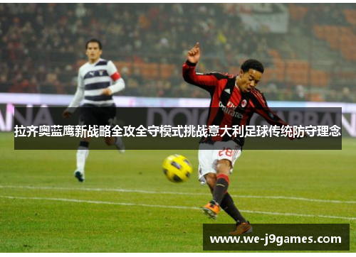 拉齐奥蓝鹰新战略全攻全守模式挑战意大利足球传统防守理念