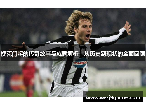 捷克门将的传奇故事与成就解析：从历史到现状的全面回顾