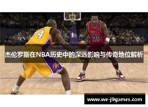 杰伦罗斯在NBA历史中的深远影响与传奇地位解析