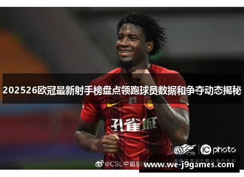202526欧冠最新射手榜盘点领跑球员数据和争夺动态揭秘 202526欧冠最新射手榜盘点领跑球员数据和争夺动态揭秘