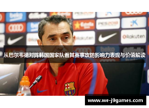 从巴尔韦德对阵韩国国家队看其赛事攻防影响力表现与价值解读