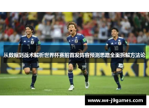 从数据到战术解析世界杯赛前首发阵容预测思路全面拆解方法论