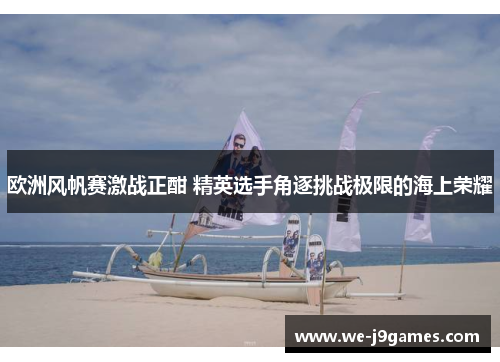 欧洲风帆赛激战正酣 精英选手角逐挑战极限的海上荣耀