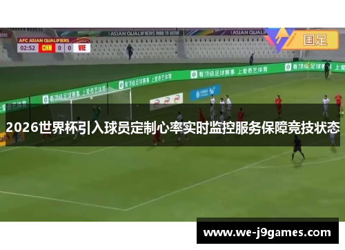 2026世界杯引入球员定制心率实时监控服务保障竞技状态